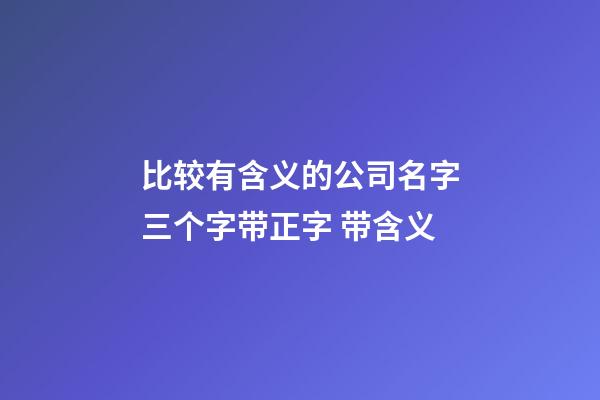 比较有含义的公司名字三个字带正字 带含义-第1张-公司起名-玄机派